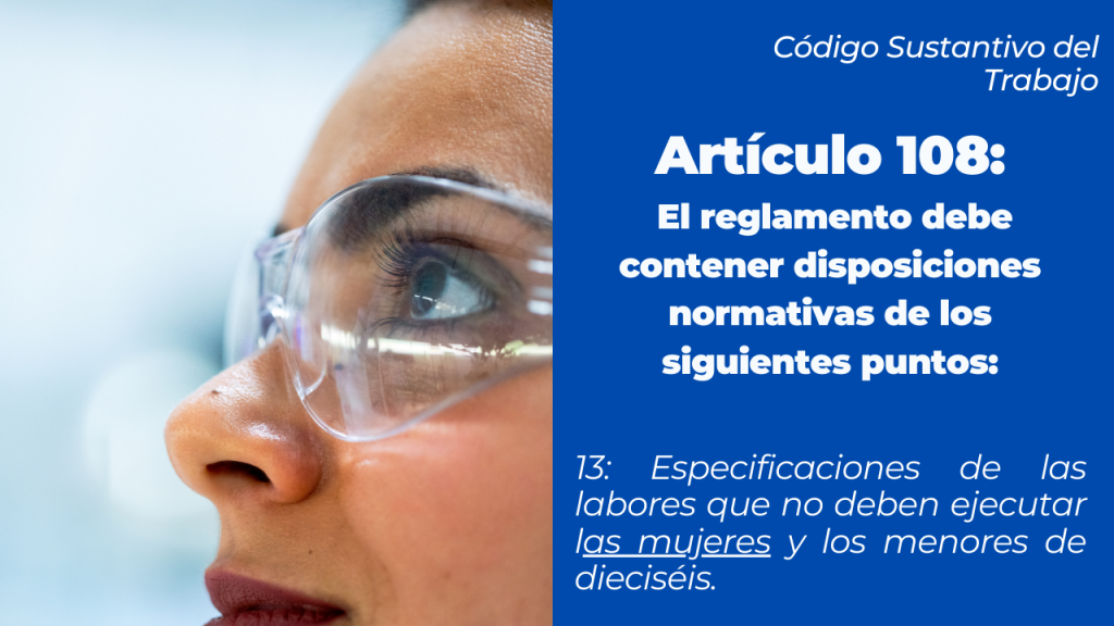 Artículo 108, el reglamento interno de trabajo debía contener las actividades prohibidas para mujeres y menores de 16 años.