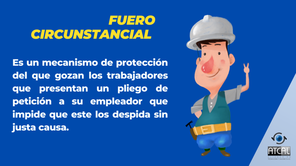 fuero circunstancial: Mecanismo de protección que gozan los trabajadores que presentan un pliego de petición a su empleador que impide que este los despida sin Justa causa