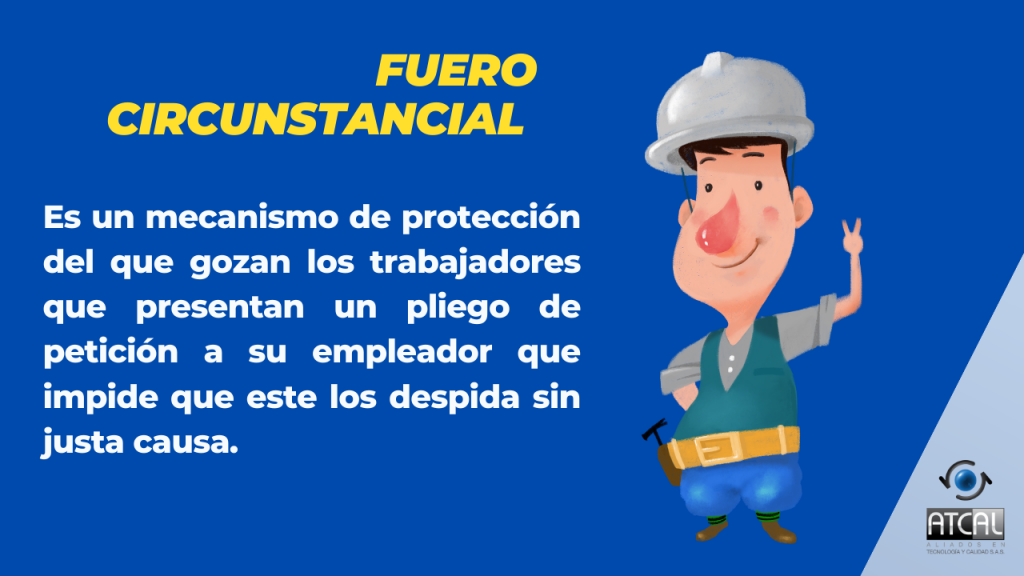  fuero circunstancial: Mecanismo de protección que gozan los trabajadores que presentan un pliego de petición a su empleador que impide que este los despida sin Justa causa